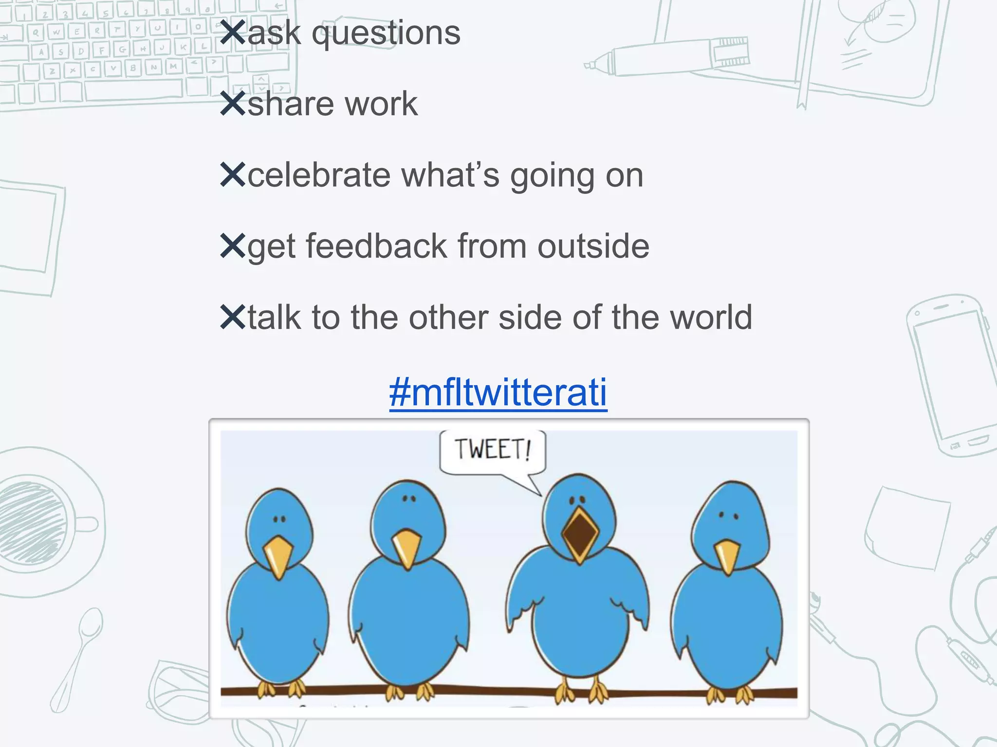 #mfltwitterati
✖ask questions
✖share work
✖celebrate what’s going on
✖get feedback from outside
✖talk to the other side of the world
 