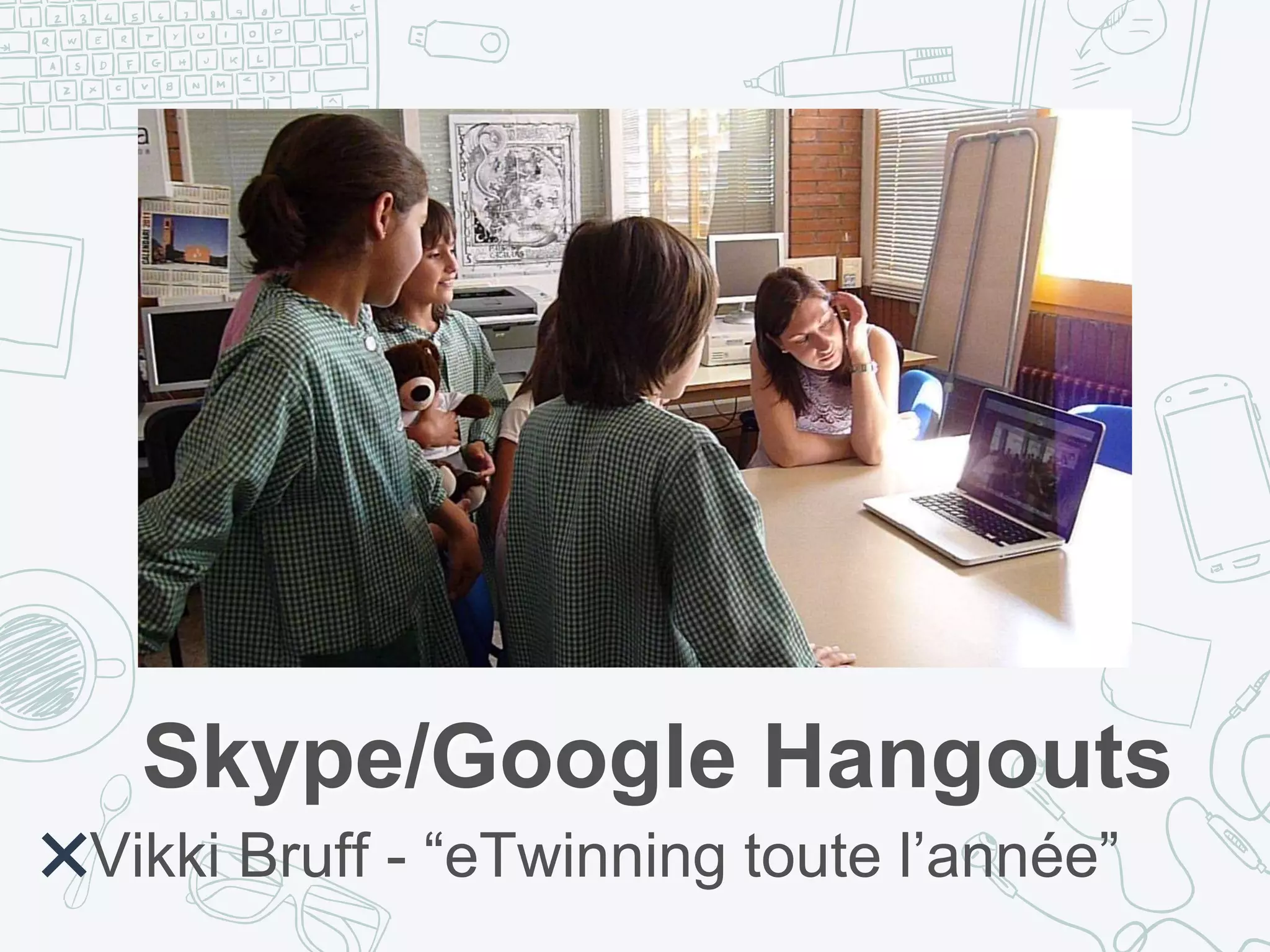 Skype/Google Hangouts
✖Vikki Bruff - “eTwinning toute l’année”
 