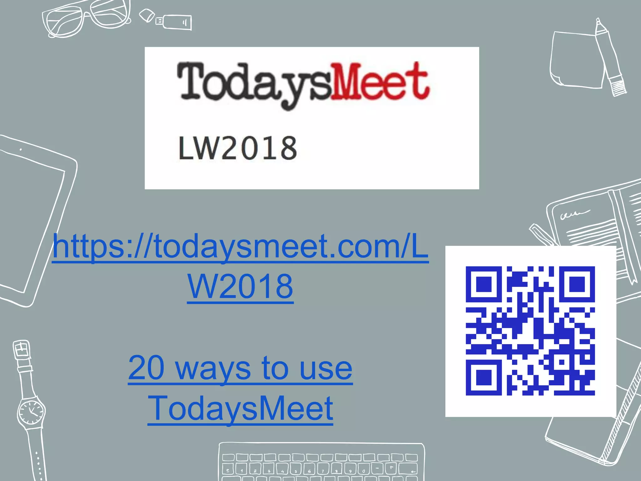 https://todaysmeet.com/L
W2018
20 ways to use
TodaysMeet
 