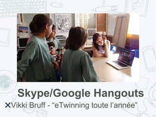 Skype/Google Hangouts
✖Vikki Bruff - “eTwinning toute l’année”
 