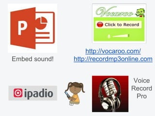 http://vocaroo.com/
http://recordmp3online.comEmbed sound!
Voice
Record
Pro
 