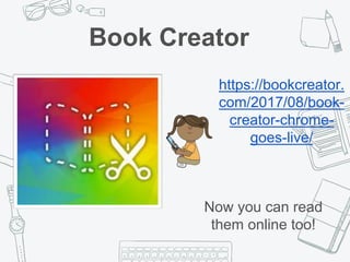 Book Creator
https://bookcreator.
com/2017/08/book-
creator-chrome-
goes-live/
Now you can read
them online too!
 