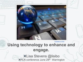 Using technology to enhance and
engage.
✖Lisa Stevens @lisibo
✖PLN conference June 29th Warrington
Image by Frankieleon on Flickr
 