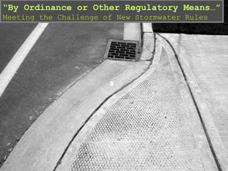 “ By Ordinance or Other Regulatory Means…” Meeting the Challenge of New Stormwater Rules 