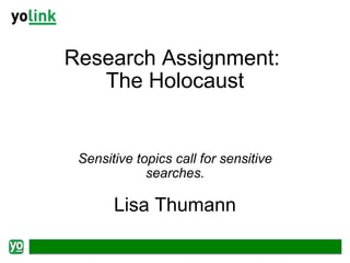 Research Assignment:  The Holocaust Sensitive topics call for sensitive searches. Lisa Thumann 