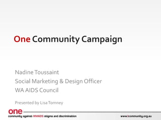 One Community Campaign


Nadine Toussaint
Social Marketing & Design Officer
WA AIDS Council
Presented by Lisa Tomney
 