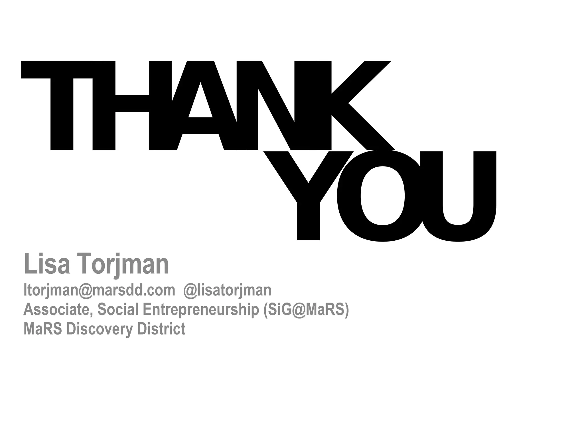 THANK Lisa Torjman ltorjman@marsdd.com  @lisatorjman Associate, Social Entrepreneurship (SiG@MaRS) MaRS Discovery District YOU 