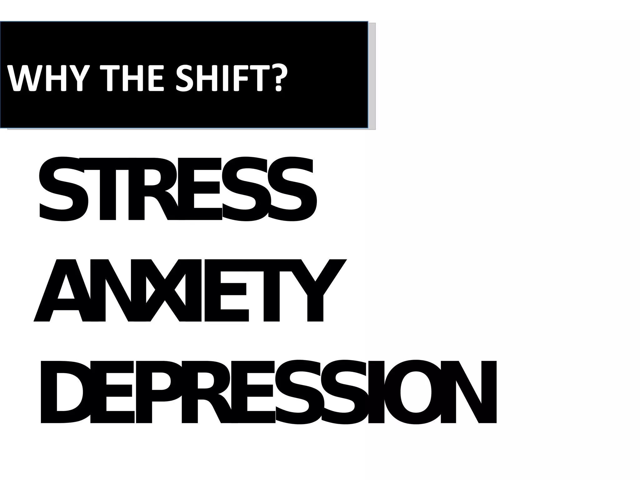 STRESS ANXIETY DEPRESSION WHY THE SHIFT? 