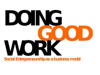 DOING Social Entrepreneurship as a business model GOOD WORK 