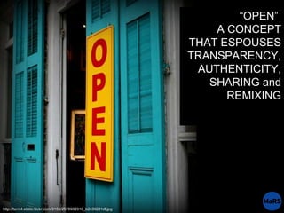 “ OPEN”  A CONCEPT THAT ESPOUSES TRANSPARENCY, AUTHENTICITY, SHARING and REMIXING http://farm4.static.flickr.com/3155/2578...