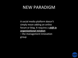 NEW PARADIGM A social media platform doesn’t simply mean adding an online forum or blog. It requires a  shift in organizat...