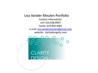 Lisa Vander Meulen PortfolioContact Information:cell: 616.638.8947home: 616.850.9681e-mail: lisa.vandermeulen@gmail.comwebsite:  claritydesignllc.com 
