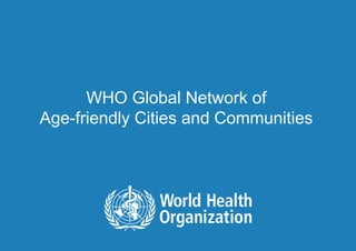 WHO Global Network of
      Age-friendly Cities and Communities




1|   Lisa WARTH | Department of Ageing and Life Course
 