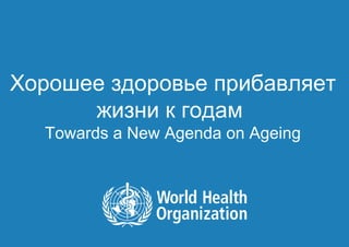 Хорошее здоровье прибавляет
      жизни к годам
         Towards a New Agenda on Ageing




1|   Lisa WARTH | Department of Ageing and Life Course
 