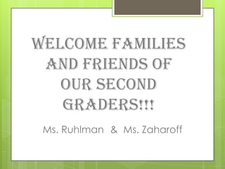Welcome Families
 and Friends of
   our Second
   Graders!!!
 Ms. Ruhlman & Ms. Zaharoff
 