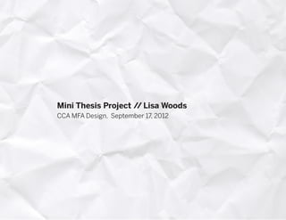 Mini Thesis Project // Lisa Woods
CCA MFA Design, September 17, 2012
 