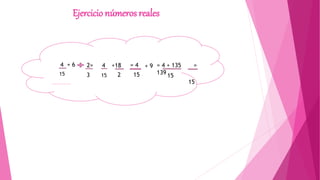 Ejercicio números reales
4 + 6
15
2=
3
4
15
+18
2
= 4
15
+ 9 = 4 + 135 =
139
15
15
 