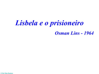 © Prof. Eloy Gustavo
Lisbela e o prisioneiro
Osman Lins - 1964
 