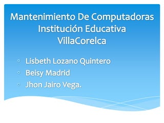 Mantenimiento De ComputadorasInstitución Educativa VillaCorelca ,[object Object]