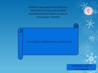 REPUBLICA BOLIVARIANA DE VENEZUELA
MINISTERIO DE EDUCACION SUPERIOR
UNIVERSIDAD BICENTENARIA DE ARAGUA
SAN JOAQUIN- TURMERO
RODRIGUEZ LISBETH
C.I. V-19.864.828
IMPACTO DE LA PSICOLOGIA EN LA TECNOLOGIA
 