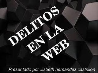 DELITOS 
EN LA
 W
EB
Presentado por :lisbeth hernandez castrillon
 