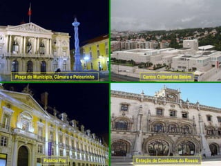 Praça do Município, Câmara e Pelourinho      Centro Cultural de Belém




              Palácio Foz                 Estação de Combóios do Rossio
 