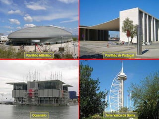 Pavilhão Atlântico   Pavilhão de Portugal




    Oceanário        Torre Vasco da Gama
 