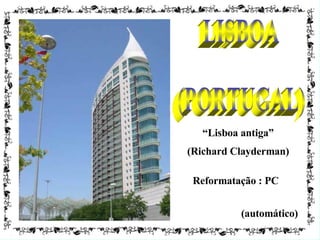 LISBOA (PORTUGAL) (automático) “ Lisboa antiga” (Richard Clayderman) Reformatação : PC 