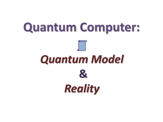 Quantum Computer:
Quantum Model
&
Reality

 