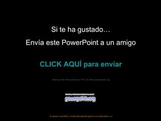 Si te ha gustado… Envía este PowerPoint a un amigo CLICK AQUÍ para enviar Muchas más Presentaciones PPS en www.powerpoints.org Si quieres suscribirte y recibir powerpoints gratis en tu email pulsa aquí