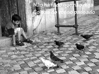 Não há fado que não diga
Coisas do vosso passado
 