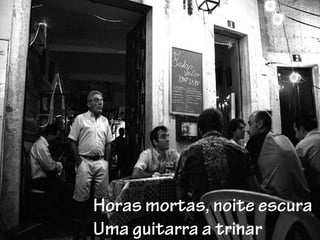 Horas mortas, noite escura
Uma guitarra a trinar
 
