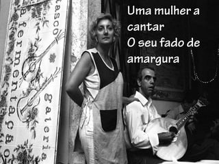 Uma mulher a
cantar
O seu fado de
amargura
 