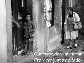 Quem me dera lá morar
Pra viver junto do fado
 