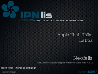 Apple Tech Talks Lisboa Neofelis High-interaction Honeypot Framework for Mac OS X João Franco - jfranco @ cert.ipn.pt 