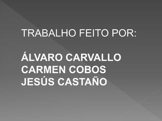 TRABALHO FEITO POR:
ÁLVARO CARBALLO
CARMEN COBOS
JESÚS CASTAÑO
 