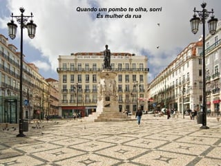 Quando um pombo te olha, sorri És mulher da rua 