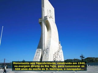 Monumento aos Descobridores, construído em 1940,
na margem direita do Rio Tejo, para comemorar os
500 anos da morte de D. Henrique, o navegador...
 