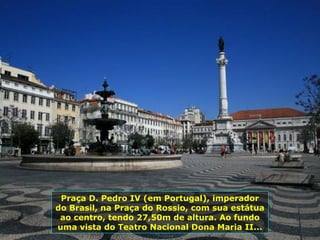 Praça D. Pedro IV (em Portugal), imperador
do Brasil, na Praça do Rossio, com sua estátua
ao centro, tendo 27,50m de altura. Ao fundo
uma vista do Teatro Nacional Dona Maria II...
 