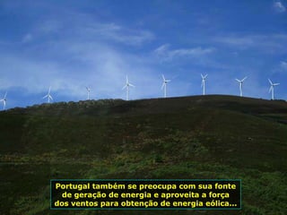 Portugal também se preocupa com sua fonte
de geração de energia e aproveita a força
dos ventos para obtenção de energia eólica...
 