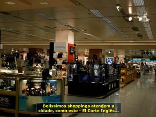 Belíssimos shoppings atendem a
cidade, como este - El Corte Inglês...
 