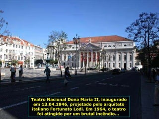 Teatro Nacional Dona Maria II, inaugurado em 13.04.1846, projetado pelo arquiteto italiano Fortunato Lodi. Em 1964, o teatro foi atingido por um brutal incêndio...  