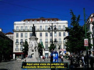 Aqui uma vista do prédio do Consulado Brasileiro em Lisboa...  