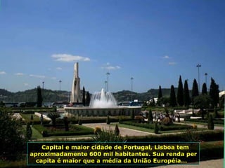 Capital e maior cidade de Portugal, Lisboa tem aproximadamente 600 mil habitantes. Sua renda per capita é maior que a média da União Européia...  