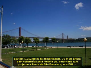 Ela tem 1.012,88 m de comprimento, 70 m de altura e foi construída pela mesma cia. americana que projetou a Ponte de São Francisco, nos EUA...  