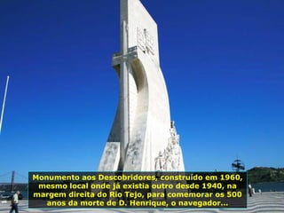 Monumento aos Descobridores, construído em 1960, mesmo local onde já existia outro desde 1940, na margem direita do Rio Tejo, para comemorar os 500 anos da morte de D. Henrique, o navegador... 