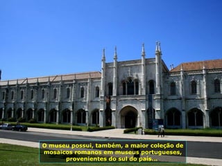 O museu possui, também, a maior coleção de mosaicos romanos em museus portugueses, provenientes do sul do país...  