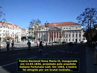 Teatro Nacional Dona Maria II, inaugurado em 13.04.1846, projetado pelo arquiteto italiano Fortunato Lodi. Em 1964, o teatro foi atingido por um brutal incêndio...  
