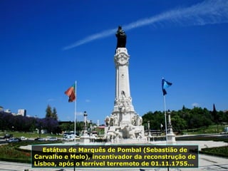 Estátua de Marquês de Pombal (Sebastião de Carvalho e Melo), incentivador da reconstrução de Lisboa, após o terrível terremoto de 01.11.1755...  