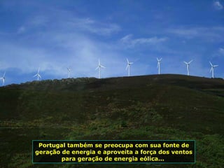 Portugal também se preocupa com sua fonte de geração de energia e aproveita a força dos ventos para geração de energia eólica...  